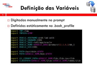 Definição das Variáveis
 Digitadas manualmente no prompt
 Definidas estáticamente no .bash_profile
8
 
