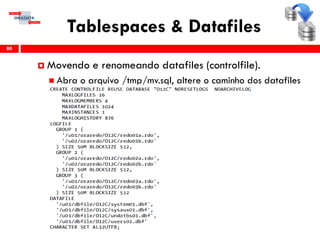 Tablespaces & Datafiles
80
 Movendo e renomeando datafiles (controlfile).
 Abra o arquivo /tmp/mv.sql, altere o caminho dos datafiles
 