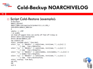 Cold-Backup NOARCHIVELOG
 Script Cold-Restore (exemplo):
96
 