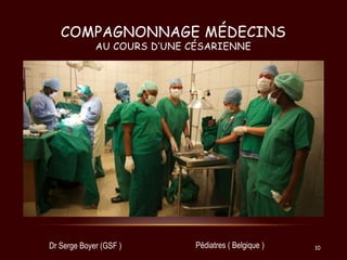 COMPAGNONNAGE MÉDECINS
AU COURS D’UNE CÉSARIENNE

Dr Serge Boyer (GSF )

Pédiatres ( Belgique )

10

 