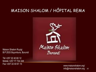 MAISON SHALOM / HÔPITAL REMA

Maison Shalom Ruyigi
B.P 2533 Bujumbura, Burundi
Tél +257 22 40 60 12
Mobile +257 77 734 448...