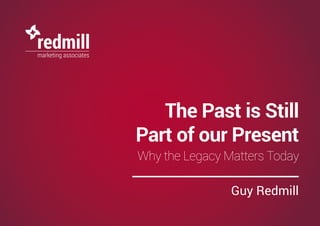 The Past is Still
Part of our Present
Why the Legacy Matters Today
Guy Redmill
 