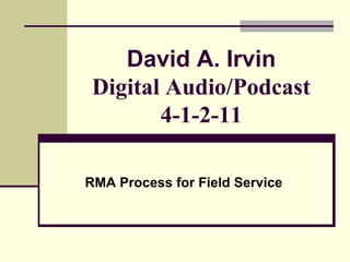 David A. IrvinDigital Audio/Podcast 4-1-2-11 RMA Process for Field Service 