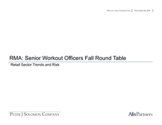 PRIVATE AND CONFIDENTIAL DECEMBER 10, 2014
RMA: Senior Workout Officers Fall Round Table
Retail Sector Trends and Risk
 