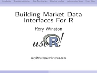 Introduction   Extension Architecture    Real-Time Interface   Historical Interface   Implementation Notes   Future Work




                Building Market Data
                  Interfaces For R
                                           Rory Winston




                                        rory@theresearchkitchen.com
 