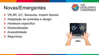 Globalcode – Open4education
Novas/Emergentes
VR,AR, IoT, Sensores, Instant Games
Adaptação de controles e design
Hardware específico
Geolocalização
Acessibilidade
Segurança
 