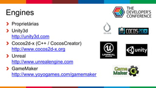 Globalcode – Open4education
Engines
Proprietárias
Unity3d
http://unity3d.com
Cocos2d-x (C++ / CocosCreator)
http://www.cocos2d-x.org
Unreal
http://www.unrealengine.com
GameMaker
http://www.yoyogames.com/gamemaker
 