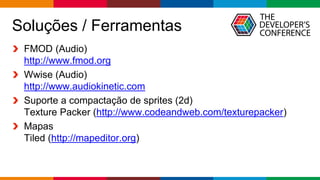 Globalcode – Open4education
Soluções / Ferramentas
FMOD (Audio)
http://www.fmod.org
Wwise (Audio)
http://www.audiokinetic.com
Suporte a compactação de sprites (2d)
Texture Packer (http://www.codeandweb.com/texturepacker)
Mapas
Tiled (http://mapeditor.org)
 
