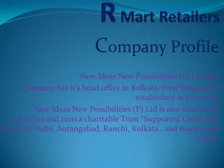 Company Profile
                       New Ideas New Possibilities (P) Limited
      Company has it’s head office in Kolkata-West Bengal and
                                        established in year 2012.
          New Ideas New Possibilities (P) Ltd is also into Social
   Activities and runs a charitable Trust “Supported Charitable
Trust” At Delhi, Aurangabad, Ranchi, Kolkata , and many more
                                                           cities.
 