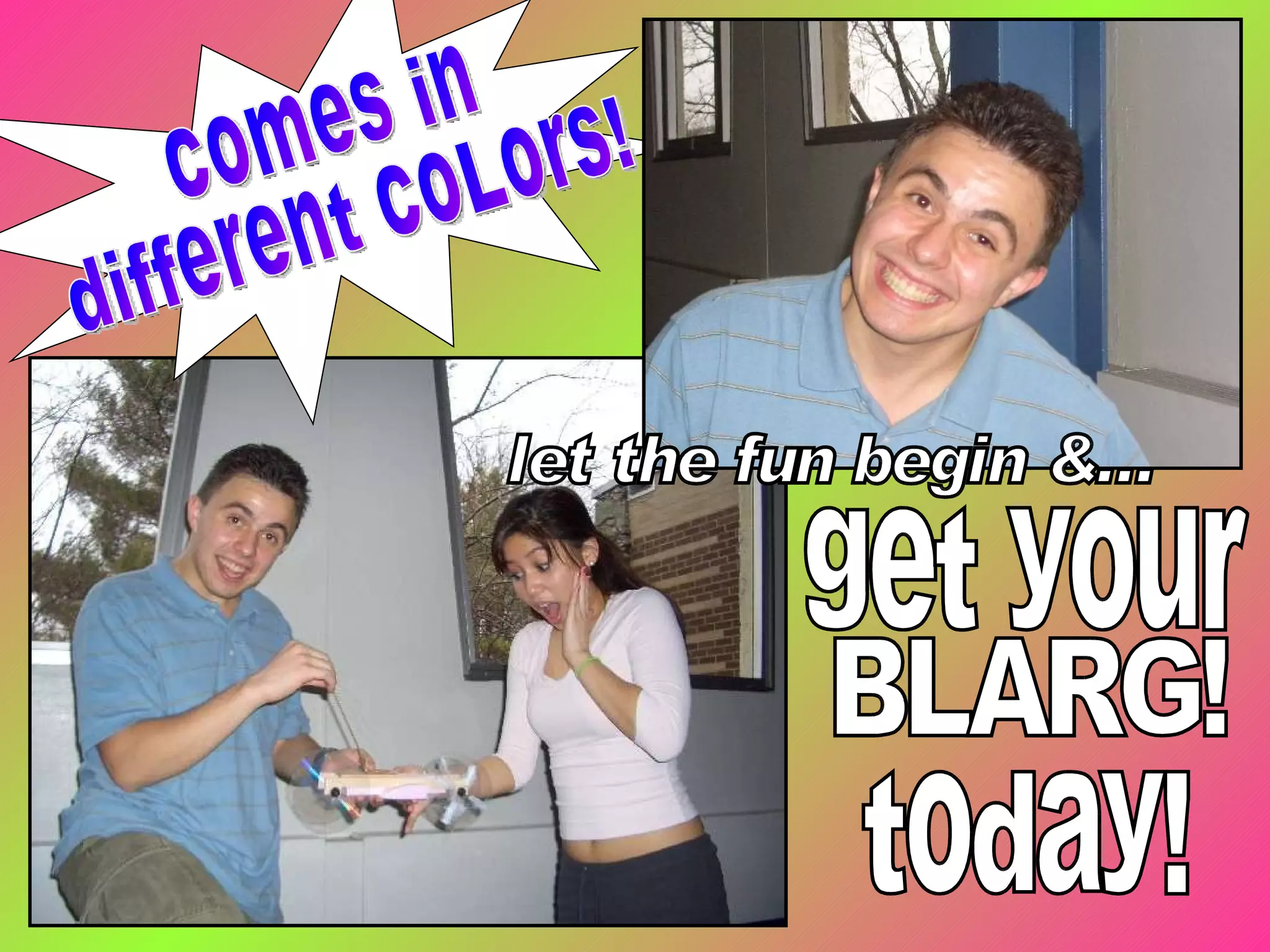 comes in  different coLors! get your  BLARG!  today! let the fun begin &... 