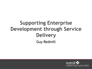 Supporting Enterprise
Development through Service
Delivery
Guy Redmill
 