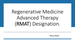 Regenerative Medicine
Advanced Therapy
(RMAT) Designation.
Reena Malik
 