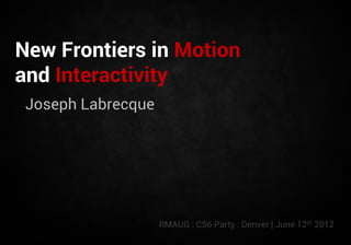 New Frontiers in Motion
and Interactivity
 Joseph Labrecque




                    RMAUG : CS6 Party : Denver | June 12th 2012
 