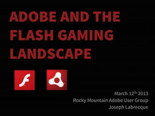 ADOBE AND THE
FLASH GAMING
LANDSCAPE

                        March 12th 2013
       Rocky Mountain Adobe User Group
                      Joseph Labrecque
 