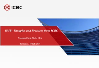 1
RMB- Thoughts and Practices from ICBC
Barbados, 10 July 2017
Yaogang Chen, Ph.D., CFA
 