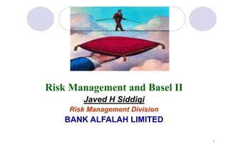 1
Risk Management and Basel II
Javed H Siddiqi
Risk Management Division
BANK ALFALAH LIMITED
 