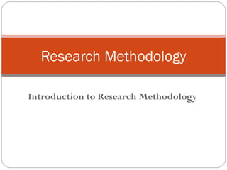 Introduction to Research Methodology
Research Methodology
 