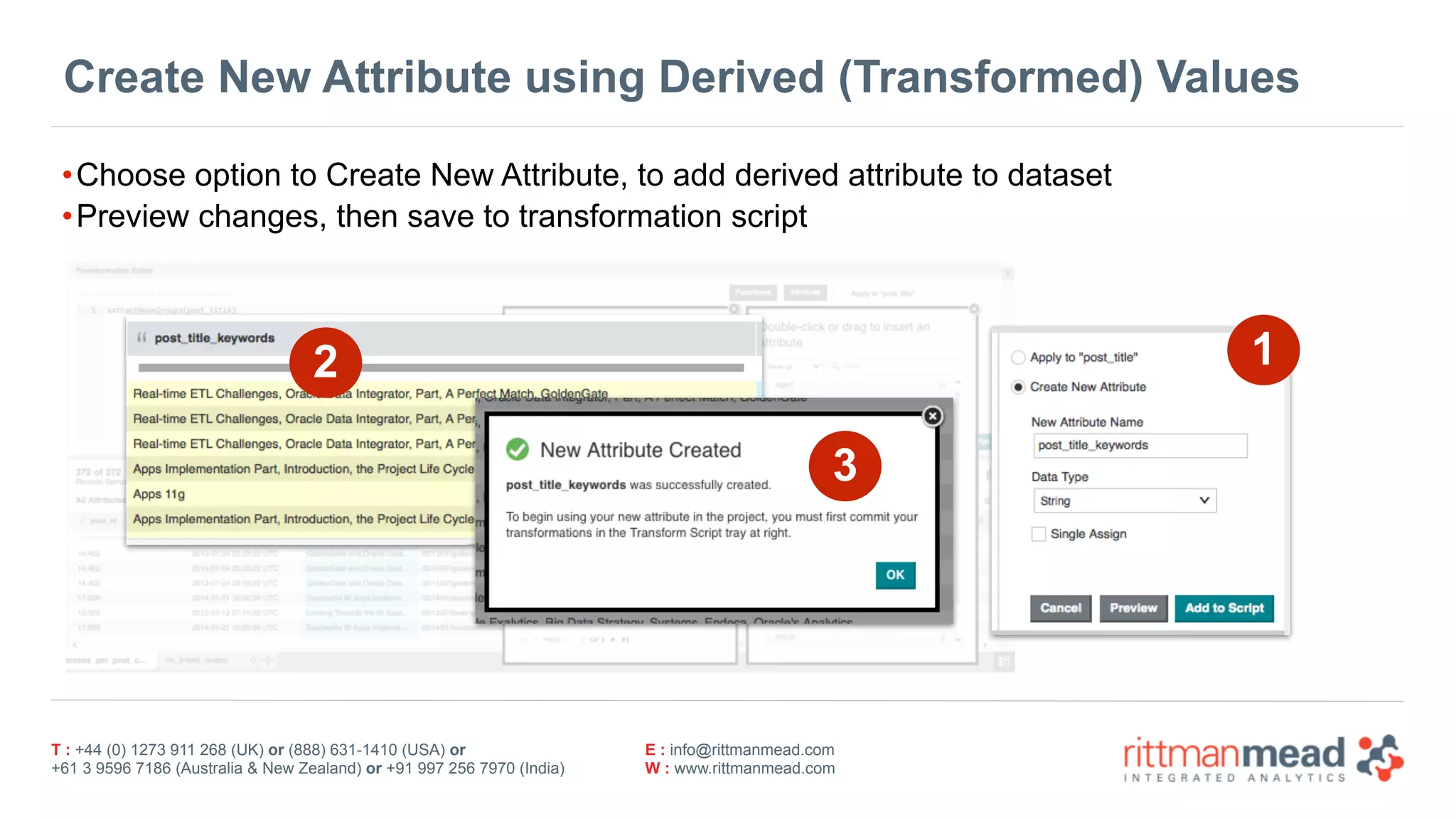 T : +44 (0) 1273 911 268 (UK) or (888) 631-1410 (USA) or  
+61 3 9596 7186 (Australia & New Zealand) or +91 997 256 7970 (India)
E : info@rittmanmead.com
W : www.rittmanmead.com
Create New Attribute using Derived (Transformed) Values
•Choose option to Create New Attribute, to add derived attribute to dataset
•Preview changes, then save to transformation script
12
3
 
