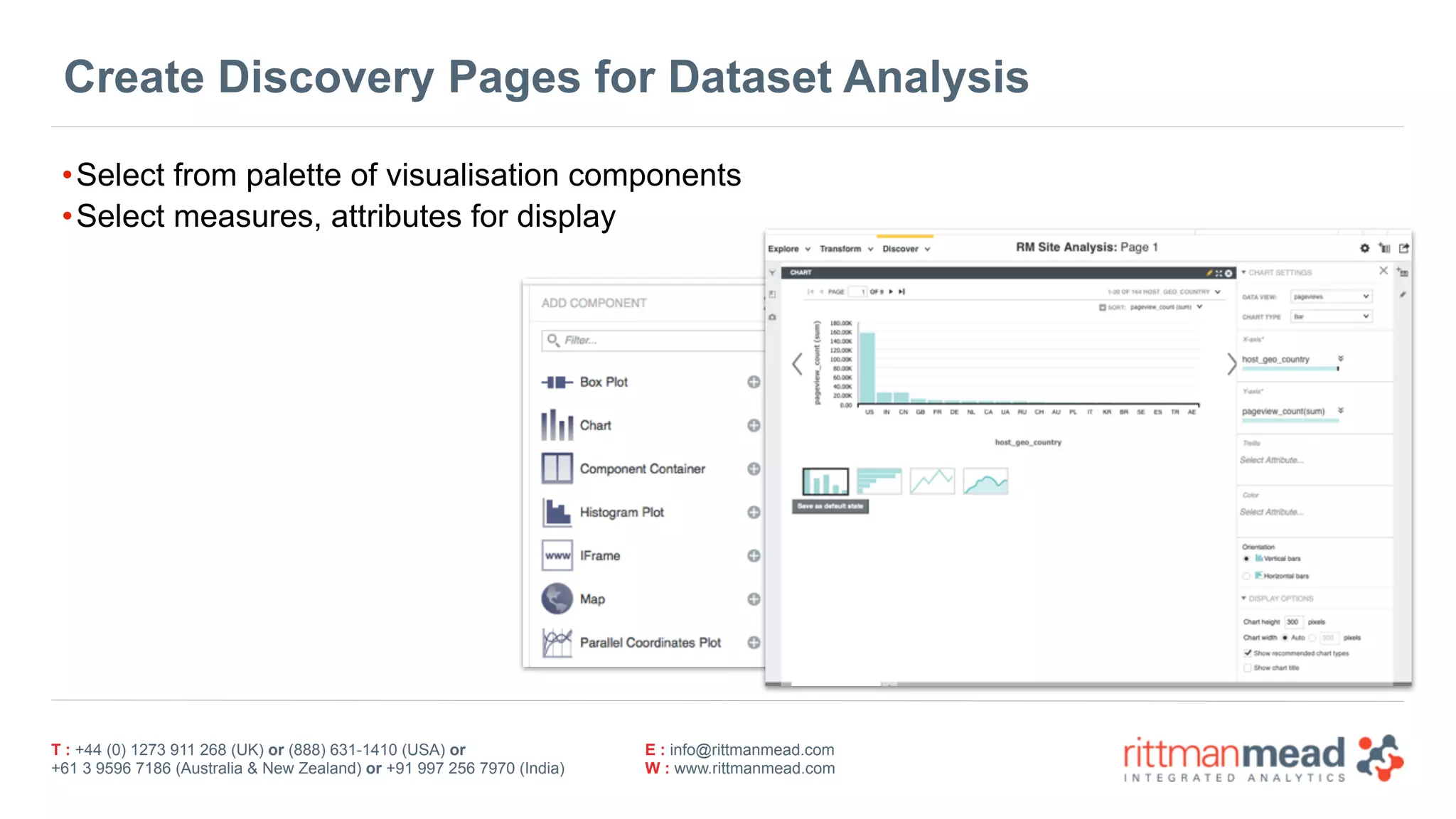 T : +44 (0) 1273 911 268 (UK) or (888) 631-1410 (USA) or  
+61 3 9596 7186 (Australia & New Zealand) or +91 997 256 7970 (India)
E : info@rittmanmead.com
W : www.rittmanmead.com
Create Discovery Pages for Dataset Analysis
•Select from palette of visualisation components
•Select measures, attributes for display
 