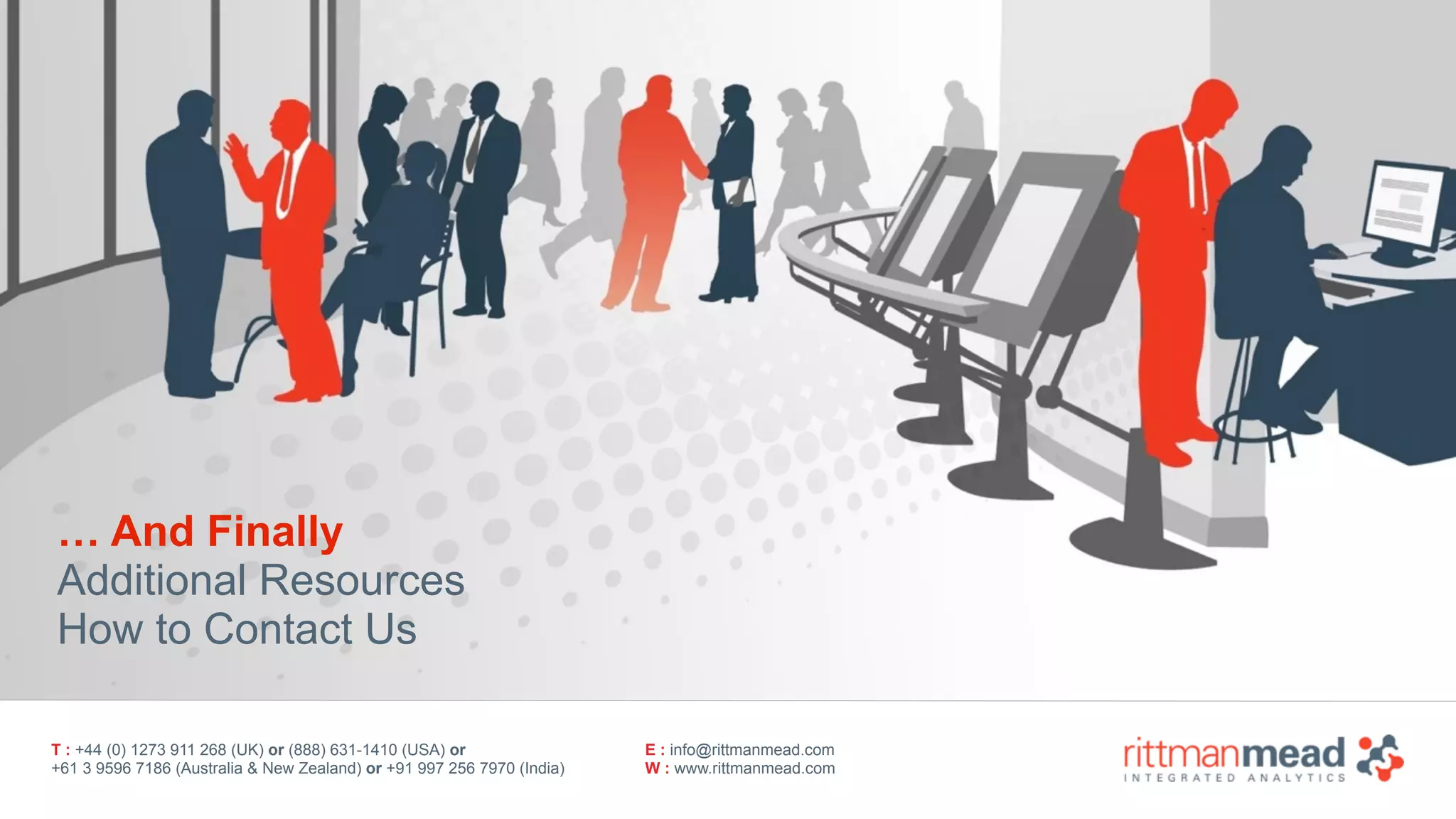 T : +44 (0) 1273 911 268 (UK) or (888) 631-1410 (USA) or  
+61 3 9596 7186 (Australia & New Zealand) or +91 997 256 7970 (India)
E : info@rittmanmead.com
W : www.rittmanmead.com
… And Finally
Additional Resources
How to Contact Us
 