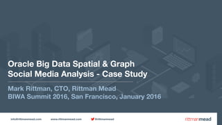 info@rittmanmead.com www.rittmanmead.com @rittmanmead
Oracle Big Data Spatial & Graph 
Social Media Analysis - Case Study
Mark Rittman, CTO, Rittman Mead
BIWA Summit 2016, San Francisco, January 2016
 
