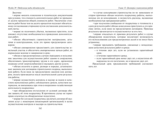 242
Раздел IV. Отдельные виды обязательств
Заказчик:
•вправе вносить изменения в техническую документацию
при условии, что стоимость дополнительных работ не превыша-
ет десяти процентов общей стоимости работ. Увеличение стои-
мости работ более чем на десять процентов подлежит обязатель-
ному согласованию сторонами путем составления дополнитель-
ной сметы;
•вправе не оплачивать убытки, вызванных простоем, если
докажет отсутствие необходимости в проведении дополнитель-
ных работ;
•обязан обеспечивать строительство материалами, дета-
лями и конструкциями, если это прямо предусмотрено дого-
вором;
•обязан своевременно предоставить для строительства зе-
мельный участок и обеспечить своевременное начало работ, их
нормальное ведение и завершение в срок;
•обязан в предусмотренных случаях передавать в пользова-
ние заказчика для осуществления работ здания и сооружения,
обеспечивать транспортировку грузов в его адрес, временную
подводку сетей энергоснабжения и оказывать другие услуги;
•обязан оплатить в сроки, размере и порядке, установлен-
ные законом или договором строительного подряда, выполнен-
ную работу. Если иное не предусмотрено законом или догово-
ром, оплата производится после окончательной сдачи результа-
тов работы;
•вправе осуществлять контроль и надзор за ходом и каче-
ством выполняемых работ, соблюдением сроков, качеством ма-
териалов, не вмешиваясь при этом в оперативно-хозяйственную
деятельность подрядчика;
•при обнаружении отступления от условий договора обя-
зан заявить об этом подрядчику. В противном случае он теряет
право ссылаться на обнаруженные недостатки;
•вправе без согласия подрядчика заключать договор об ока-
зании услуг с инженером (инженерной организацией) в целях
осуществления контроля и надзора за строительством.
Глава 13. Договоры о выполнении работ
•в случае консервации строительства по не зависящим от
сторон причинам обязан оплатить подрядчику работы, выпол-
ненные им до консервации, и возместить расходы, вызванные
необходимостью прекращения работ;
•при получении сообщения от подрядчика о готовности к
сдаче результата работ обязан немедленно приступить к его при-
емке лично, если иное не предусмотрено договором. Приемка
результата организуется и осуществляется за его счет;
•вправе отказаться от приемки результата работ в случае
обнаружения недостатков, которые исключают возможность
его использования для предусмотренных целей и не могут быть
устранены;
•вправе предъявить требования, связанные с ненадлежа-
щим качеством результата работ в сроки:
– в течение двух лет, если не установлен гарантийный
срок;
– в течение гарантийного срока;
– если гарантийный срок менее двух лет, а недостатки об-
наружены по его истечении, но в пределах двух лет.
Предельный срок предъявления требований составляет
пять лет.
Copyright ОАО «ЦКБ «БИБКОМ» & ООО «Aгентство Kнига-Cервис»
 