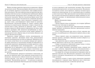 252
Раздел IV. Отдельные виды обязательств
Форма договора хранения определяется правилами о форме
заключения сделок. Письменная форма обязательна для догово-
ра, по которому хранитель осуществляет свою профессиональ-
ную деятельность. В случае передачи вещи на хранение при чрез-
вычайных обстоятельствах и несоблюдения требований о форме
доказательствами заключения такого договора могут быть сви-
детельские показания. Простая письменная форма может быть
совершена путем выдачи поклажедателю сохранной расписки,
квитанции, свидетельства, иного документа, номерного жето-
на, иного знака, удостоверяющего прием вещей на хранение.
Несоблюдение письменной формы не лишает стороны права
ссылаться на свидетельские показания в споре о тождестве вы-
данной вещи и вещи, принятой на хранение. Срок, в течение
которого хранитель обязан хранить переданную ему вещь, опре-
деляется договором либо моментом востребования ее покла-
жедателем. Хранитель в последнем случае вправе требовать от
поклажедателя взять обратно вещь по истечении обычного для
данных обстоятельств срока.
Хранитель вправе требовать уплаты вознаграждения по
окончании хранения. Договором может быть предусмотрена
выплата вознаграждения частями по периодам. Просрочка упла-
ты в таком случае более чем за половину периода дает храните-
лю право отказаться от исполнения договора. В зависимости от
оснований досрочного прекращения договора хранитель: имеет
право на соразмерную часть вознаграждения — если договор
прекращен по не зависящим от него обстоятельствам; не имеет
права на вознаграждение и должен вернуть полученные сум-
мы — если договор прекращен по обстоятельствам, за которые
он отвечает.
В вознаграждение хранителя включаются понесенные им
расходы на хранение вещи. Если хранение осуществляется без-
возмездно, поклажедатель обязан возместить понесенные хра-
нителем расходы, если иное не предусмотрено законом или
договором. Чрезвычайные расходы — это расходы на хранение
вещи, которые превышают обычные расходы и которые стороны
253
Глава 15. Договоры хранения и страхования
не могли предвидеть при заключении договора. Они подлежат
возмещению хранителю с согласия поклажедателя. Исключени-
ем является случай, когда хранитель запросил согласия покла-
жедателя на такие расходы, но тот в разумный срок не сообщил
о своем несогласии. При произведении чрезвычайных расходов
без согласия поклажедателя хранитель вправе требовать их воз-
мещения в размере, не превышающем предполагаемого реаль-
ного ущерба.
Права и обязанности сторон.
Хранитель:
•обязан принять вещь на хранение, но не вправе требовать
передачи ему этой вещи на хранение;
•если вещь не передана в срок, обусловленный договором,
вправе требовать возмещения убытков, причиненных несосто-
явшимся хранением;
•если в обусловленный срок вещь не будет передана хра-
нителю, он освобождается от обязанности принять вещь на хра-
нение;
•обязан принять меры для сохранности вещи, предусмо-
тренные законом, договором, обычаями делового оборота и су-
ществом обязательства;
•при принятии вещи на хранение безвозмездно хранитель
обязан заботиться о ней так же, как о своих вещах;
•вправе пользоваться переданной вещью только в случае,
если это прямо предусмотрено договором;
•имеет право смешивать переданные вещи с вещами того
же рода и качества, переданных другими поклажедателями, с
условием возврата вещей того же количества, качества и рода;
•не вправе без согласия поклажедателя передавать вещь на
хранение третьему лицу. Исключения: вынужден в силу обстоя-
тельств; в интересах поклажедателя; нет возможности получить
такое согласие;
•хранитель должен в таком случае немедленно уведомить
поклажедателя о передаче вещи. Хранитель несет ответствен-
ность перед поклажедателем за действия третьих лиц;
Copyright ОАО «ЦКБ «БИБКОМ» & ООО «Aгентство Kнига-Cервис»
 