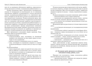 298
Раздел IV. Отдельные виды обязательств
цати лет, не имеющему собственного заработка, определяется с
учетом расходов на лечение, медицинскую реабилитацию и т.д.
Размер возмещения вреда, причиненного несовершенно-
летнему от четырнадцати до восемнадцати лет, не имеющему
собственного заработка, устанавливается с учетом: расходов на
лечение, медицинскую реабилитацию и т.д.; утраченного зара-
ботка, который он мог бы иметь исходя из установленного зако-
ном прожиточного минимума. Размер возмещения вреда, при-
чиненного несовершеннолетнему от четырнадцати до восемнад-
цати лет, имеющему собственный заработок, рассчитывается с
учетом: расходов на лечение, медицинскую реабилитацию и т.д.;
утраченного заработка, который имел несовершеннолетний, но
не менее установленного законом прожиточного минимума.
Несовершеннолетний вправе требовать увеличения суммы воз-
мещения в размере получаемого им заработка от трудовой дея-
тельности, осуществляемой им после причинения вреда.
Вред, причиненный в результате смерти кормильца. Лица,
имеющие право на возмещение вреда:
а) нетрудоспособные:
• нетрудоспособные лица, состоявшие на иждивении
умершего или имеющие ко дню смерти право на полу-
чение от него содержания;
• ребенок умершего, родившийся после его смерти;
• лица, состоявшие на иждивении умершего и ставшие
нетрудоспособными в течение пяти лет после его смер-
ти;
б) трудоспособные:
• один из родителей, супруг или другой член семьи, кото-
рый не работает и осуществляет уход за детьми, внука-
ми, братьями и сестрами до четырнадцати лет, состояв-
шими на иждивении умершего;
• один из родителей, супруг или другой член семьи, осу-
ществляющие уход за детьми, внуками, братьями и се-
страми умершего, ставшие в период осуществления та-
кого ухода нетрудоспособными.
299
Глава 18. Внедоговорные обязательства
Размер возмещения вреда определяется той частью заработ-
ка (дохода) умершего, которую они получили бы при его жизни
на свое содержание. При этом учитываются наряду с заработком
умершего и другие его доходы — пенсия, пожизненное содержа-
ние и т.д.
Размер возмещения не подлежит изменению, кроме случаев:
– рождения ребенка после смерти кормильца;
– назначения или прекращения выплаты лицам, занятым
уходом за детьми, внуками, братьями и сестрами умершего;
– если законом или договором предусмотрены случаи уве-
личения возмещения.
Возмещение вреда осуществляется в течение определенного
срока:
– до достижения восемнадцати лет несовершеннолетними
иждивенцами;
– до окончания учебного заведения по очной форме обуче-
ния — учащимся старше восемнадцати лет, но не более чем до
двадцати трех лет;
– до достижения четырнадцати лет детьми, внуками, бра-
тьями и сестрами — лицам, осуществляющим уход за ними,
– в течение срока инвалидности — инвалидам;
– пожизненно — женщинам старше пятидесяти пяти лет и
мужчинам старше шестидесяти лет.
Лицо, ответственное за вред, вызванный смертью потер-
певшего, обязано возместить имущественный вред, вызванный
расходами на погребение. Данные расходы не засчитываются в
размер возмещения.
§ 3. Возмещение вреда, причиненного вследствие
недостатков товара, работы, услуги
Продавец или изготовитель товара, исполнитель работы
(услуги) обязаны возместить вред:
– причиненный жизни, здоровью или имуществу гражда-
нина, имуществу юридического лица;
Copyright ОАО «ЦКБ «БИБКОМ» & ООО «Aгентство Kнига-Cервис»
 