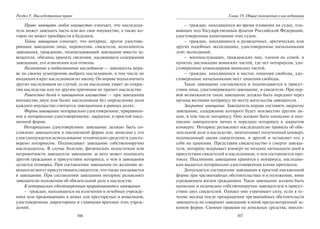 306
Раздел V. Наследственное право
Право завещать любое имущество означает, что наследода-
тель может завещать часть или все свое имущество, а также ко-
торое он может приобрести в будущем.
Тайна завещания означает, что нотариус, другое удостове-
ряющее завещание лицо, переводчик, свидетели, исполнитель
завещания, гражданин, подписывающий завещание вместо за-
вещателя, обязаны хранить сведения, касающиеся содержания
завещания, его изменения или отмены.
Назначение и подназначение наследников — завещатель впра-
ве по своему усмотрению выбрать наследников, в том числе не
входящих в круг наследников по закону. Он вправе подназначить
других наследников на случай, если наследник умрет до откры-
тия наследства или по другим причинам не примет наследство.
Равенство долей в завещанном имуществе — при завещании
имущества двум или более наследникам без определения доли
каждого имущество считается завещанным в равных долях.
Формы завещания: нотариально удостоверенное; приравнен-
ное к нотариально удостоверенному; закрытое; в простой пись-
менной форме.
Нотариально удостоверенное завещание должно быть со-
ставлено завещателем в письменной форме или записано с его
слов (допускается использование технических средств) и удосто-
верено нотариусом. Подписывает завещание собственноручно
наследодатель. В случае болезни, физических недостатков или
неграмотности завещателя завещание за него может подписать
другой гражданин в присутствии нотариуса, о чем в завещании
делается оговорка. При составлении завещания по желанию за-
вещателя могут присутствовать свидетели, что также указывается
в завещании. При составлении завещания нотариус разъясняет
завещателю положения об обязательной доле в наследстве.
К нотариально удостоверенным приравниваются завещания:
– граждан, находящихся на излечении в лечебных учрежде-
ниях или проживающих в домах для престарелых и инвалидов,
удостоверенные директорами и главными врачами этих учреж-
дений;
307
Глава 19. Общие положения о наследовании
– граждан, находящихся во время плавания на судах, пла-
вающих под Государственным флагом Российской Федерации,
удостоверенные капитанами этих судов;
– граждан, находящихся в разведочных, арктических или
других подобных экспедициях, удостоверенные начальниками
этих экспедиций;
– военнослужащих, гражданских лиц, членов их семей, в
пунктах дислокации воинских частей, где нет нотариусов, удо-
стоверенные командирами воинских частей;
– граждан, находящихся в местах лишения свободы, удо-
стоверенные начальниками мест лишения свободы.
Такое завещание составляется и подписывается в присут-
ствии лица, удостоверяющего завещание, и свидетеля. При пер-
вой возможности такое завещание должно быть передано через
органы юстиции нотариусу по месту жительства завещателя.
Закрытое завещание. Завещатель вправе составить закрытое
завещание, содержание которого будет неизвестно другим ли-
цам, в том числе нотариусу. Оно должно быть написано и под-
писано завещателем лично и передано нотариусу в закрытом
конверте. Нотариус разъясняет наследодателю правила об обя-
зательной доле в наследстве, запечатывает полученный конверт,
подписанный двумя свидетелями, в другой и оставляет его у
себя на хранение. Представив свидетельство о смерти завеща-
теля, нотариус вскрывает конверт не позднее пятнадцати дней в
присутствии свидетелей и наследников, о чем составляется про-
токол. Подлинник завещания хранится у нотариуса, наследни-
кам выдается нотариально удостоверенная копия протокола.
Допускается составление завещания в простой письменной
форме при чрезвычайных обстоятельствах и в положении, явно
угрожающем жизни гражданина. Такое завещание должно быть
написано и подписано собственноручно завещателем в присут-
ствии двух свидетелей. Однако оно утрачивает силу, если в те-
чение месяца после прекращения чрезвычайных обстоятельств
завещатель не совершит завещание в иной предусмотренной за-
коном форме. Своими правами на денежные средства, внесен-
Copyright ОАО «ЦКБ «БИБКОМ» & ООО «Aгентство Kнига-Cервис»
 