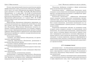 60
Раздел I. Общие положения
К числу таких организаций относятся политические партии,
профессиональные союзы, религиозные объединения. Особен-
ности такого или иного объединения регулируются Федераль-
ными законами: от 19 мая 1995 г. № 82-ФЗ «Об общественных
объединениях», от 11 июля 2001 г. № 95-ФЗ «О политических
партиях», от 26 сентября 1997 г. № 125-ФЗ «О свободе совести и
религиозных объединениях», от 27 ноября 2002 г. № 156-ФЗ «Об
объединениях работодателей», от 11 августа 1995 г. № 135-ФЗ
«О благотворительной деятельности и благотворительных орга-
низациях» и др.
Общественные объединения учреждаются гражданами, до-
стигшими восемнадцати лет, учредителей должно быть не менее
трех человек, ими могут быть юридические лица — обществен-
ные объединения. Общественное объединение считается соз-
данным с момента принятия решения о его создании, утвержде-
нии его устава и формировании руководящих органов на общем
собрании. Правоспособность юридического лица общественное
объединение приобретает с момента государственной регистра-
ции в органах юстиции.
Устав должен содержать:
•название, цели общественного объединения, его органи-
зационно-правовую форму;
•структуру общественного объединения, руководящие и
контрольно-ревизионные органы;
•условия и порядок приобретения и утраты членства, права
и обязанности членов объединения;
•источники формирования денежных средств и иного иму-
щества;
•порядок реорганизации и (или) ликвидации обществен-
ного объединения;
•иные сведения, установленные законом.
Реорганизация и ликвидация общественного объединения
осуществляется по решению общего собрания или по решению
суда. Имущество, оставшееся после ликвидации объединения,
направляется на цели, предусмотренные уставом.
61
Глава 3. Физические и юридические лица как субъекты…
Религиозные объединения создаются в форме религиозных
групп или религиозных организаций.
Религиозная группа — добровольное объединение людей,
созданное в целях совместного исповедания и распространения
веры без государственной регистрации и приобретения право-
способности юридического лица.
Религиозная организация — добровольное объединение
людей, созданное в целях совместного исповедания и распро-
странения веры, зарегистрированное в установленном порядке
в качестве юридического лица. Религиозная организация может
быть создана гражданами, достигшими восемнадцати лет, по-
стоянно проживающими в данном регионе; в составе не менее
десяти человек.
Религиозная организация действует на основании устава,
который должен содержать указание: на наименование, место
нахождения, вид религиозной организации, вероисповедание;
цели, задачи и основные формы деятельности; порядок созда-
ния и прекращения деятельности; источники образования де-
нежных средств и иного имущества организации; структуру ор-
ганизации, ее органы управления, порядок их формирования и
компетенция; иные сведения, установленные законом. Государ-
ственная регистрация религиозных объединений осуществляет-
ся в органах юстиции.
§ 11. Ассоциации (союзы)
Ассоциация (союз) — это объединение коммерческих органи-
заций в целях координации их предпринимательской деятель-
ности, представления и защиты их интересов. В ассоциации и
союзы могут объединяться общественные и иные некоммерче-
ские организации.
Особенности: являются некоммерческими организациями;
члены ассоциаций (союзов) сохраняют свою самостоятельность
и права юридического лица, несут субсидиарную ответствен-
Copyright ОАО «ЦКБ «БИБКОМ» & ООО «Aгентство Kнига-Cервис»
 
