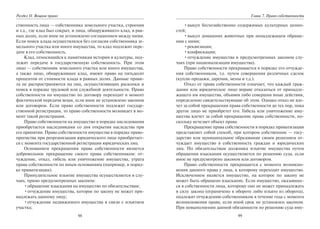 98
Раздел II. Вещное право
ственность лица — собственника земельного участка, строения
и т.д., где клад был сокрыт, и лица, обнаружившего клад, в рав-
ных долях, если иное не установлено соглашением между ними.
Если поиск клада осуществлялся без согласия собственника зе-
мельного участка или иного имущества, то клад подлежит пере-
даче в его собственность.
Клад, относящийся к памятникам истории и культуры, под-
лежит передаче в государственную собственность. При этом
лицо — собственник земельного участка или иного имущества,
а также лицо, обнаружившее клад, имеют право на пятьдесят
процентов от стоимости клада в равных долях. Данные прави-
ла не распространяются на лиц, осуществляющих раскопки и
поиск в порядке трудовой или служебной деятельности. Право
собственности на имущество по договору переходит в момент
фактической передачи вещи, если иное не установлено законом
или договором. Если право собственности подлежит государ-
ственной регистрации, то право собственности возникает в мо-
мент такой регистрации.
Право собственности на имущество в порядке наследования
приобретается наследниками со дня открытия наследства при
его принятии. Право собственности имущества в порядке право-
преемства при реорганизации юридического лица приобретает-
ся с момента государственной регистрации юридических лиц.
Основанием прекращения права собственности является
добровольное прекращение своего права собственником: от-
чуждение, отказ, гибель или уничтожение имущества, утрата
права собственности по иным основаниям (например, в поряд-
ке приватизации).
Принудительное изъятие имущества осуществляется в слу-
чаях, прямо предусмотренных законом:
•обращение взыскания на имущество по обязательствам;
•отчуждение имущества, которое по закону не может при-
надлежать данному лицу;
•отчуждение недвижимого имущества в связи с изъятием
участка;
99
Глава 7. Право собственности
•выкуп бесхозяйственно содержимых культурных ценно-
стей;
•выкуп домашних животных при ненадлежащем обраще-
нии с ними;
•реквизиция;
•конфискация;
•отчуждение имущества в предусмотренных законом слу-
чаях (при национализации имущества).
Право собственности прекращается в порядке его отчужде-
ния собственником, т.е. путем совершения различных сделок
(купли-продажи, дарения, мены и т.д.).
Отказ от права собственности означает, что каждый граж-
данин или юридическое лицо вправе отказаться от принадле-
жащего им имущества, объявив либо совершив иные действия,
определенно свидетельствующие об этом. Однако отказ не вле-
чет за собой прекращения права собственности до тех пор, пока
другое лицо не приобретет его. Гибель или уничтожение иму-
щества влечет за собой прекращение права собственности, по-
скольку исчезает объект права.
Прекращение права собственности в порядке приватизации
представляет собой способ, при котором собственник — госу-
дарство или муниципальное образование своим решением от-
чуждает имущество в собственность граждан и юридических
лиц. По обязательствам должника изъятие имущества путем
обращения взыскания осуществляется по решению суда, если
иное не предусмотрено законом или договором.
Право собственности прекращается с момента возникно-
вения данного права у лица, к которому переходит имущество.
Исключением является имущество, на которое по закону не
может быть обращено взыскание. Если имущество, оказавшее-
ся в собственности лица, которому оно не может принадлежать
в силу закона (ограничено в обороте либо изъято из оборота),
подлежит отчуждению собственником в течение года с момента
возникновения права, если иной срок не установлен законом.
При невыполнении данной обязанности по решению суда иму-
Copyright ОАО «ЦКБ «БИБКОМ» & ООО «Aгентство Kнига-Cервис»
 