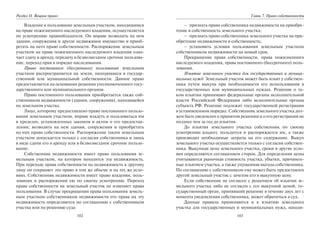 102
Раздел II. Вещное право
Владение и пользование земельным участком, находящимся
на праве пожизненного наследуемого владения, осуществляется
по усмотрению правообладателя. Он вправе возводить на нем
здания, сооружения и другое недвижимое имущество и приоб-
ретать на него право собственности. Распоряжение земельным
участком на праве пожизненного наследуемого владения озна-
чает сдачу в аренду, передачу в безвозмездное срочное пользова-
ние, переход прав в порядке наследования.
Право постоянного (бессрочного) пользования земельным
участком распространяется на земли, находящиеся в государ-
ственной или муниципальной собственности. Данное право
предоставляется на основании решения уполномоченного госу-
дарственного или муниципального органов.
Право постоянного пользования приобретается также соб-
ственником недвижимости (здания, сооружения), находящейся
на земельном участке.
Лицо, которому предоставлено право постоянного пользо-
вания земельным участком, вправе владеть и пользоваться им
в пределах, установленных законом и актом о его предостав-
лении; возводить на нем здания, сооружения и приобретать
на них право собственности. Распоряжение таким земельным
участком допускается только с согласия собственника и лишь
в виде сдачи его в аренду или в безвозмездное срочное пользо-
вание.
Собственник недвижимости имеет право пользования зе-
мельным участком, на котором находится эта недвижимость.
При переходе права собственности на недвижимость к другому
лицу он сохраняет это право в том же объеме и на тех же усло-
виях. Собственник недвижимости имеет право владения, поль-
зования и распоряжения ею по своему усмотрению. Переход
права собственности на земельный участок не изменяет права
пользования. В случае прекращения права пользования земель-
ным участком собственником недвижимости его права на эту
недвижимость определяются по соглашению с собственником
участка или по решению суда:
103
Глава 7. Право собственности
– признать право собственника недвижимости на приобре-
тение в собственность земельного участка;
– признать право собственника земельного участка на при-
обретение недвижимости в собственность;
– установить условия пользования земельным участком
собственником недвижимости на новый срок.
Прекращение права собственности, права пожизненного
наследуемого владения, права постоянного (бессрочного) поль-
зования.
Изъятие земельного участка для государственных и муници-
пальных нужд. Земельный участок может быть изъят у собствен-
ника путем выкупа при необходимости его использования в
государственных или муниципальных нуждах. Решение о та-
ком изъятии принимают федеральные органы исполнительной
власти Российской Федерации либо исполнительные органы
субъекта РФ. Решение подлежит государственной регистрации
в установленном порядке. Собственник земельного участка дол-
жен быть уведомлен о принятом решении и о его регистрации не
позднее чем за год до изъятия.
До изъятия земельного участка собственник по своему
усмотрению владеет, пользуется и распоряжается им, а также
производит необходимые затраты на его содержание. Выкуп
земельного участка осуществляется только с согласия собствен-
ника. Выкупная цена земельного участка, сроки и другие усло-
вия определяются соглашением сторон. Для определения цены
учитываются рыночная стоимость участка, убытки, причинен-
ные изъятием участка, а также упущенная выгода собственника.
По соглашению с собственником ему может быть предоставлен
другой земельный участок с зачетом его в выкупную цену.
Если собственник не согласен с решением об изъятии зе-
мельного участка либо не согласен с его выкупной ценой, го-
сударственный орган, принявший решение в течение двух лет с
момента уведомления собственника, может обратиться в суд.
Данные правила применяются и к изъятию земельного
участка для государственных и муниципальных нужд, находя-
Copyright ОАО «ЦКБ «БИБКОМ» & ООО «Aгентство Kнига-Cервис»
 