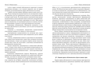 114
Раздел II. Вещное право
•доля в праве долевой собственности переходит в момент
заключения договора, а не в момент передачи, как это преду-
смотрено для возникновения права собственности на вещь;
•любой участник вправе требовать выдела своей доли в на-
туре. Раздел имущества осуществляется по соглашению сторон,
по решению суда (по требованию одного из участников выдела
в натуре своей доли). В случае раздела неделимой вещи раздел
осуществляется путем продажи вещи и выплаты денежной ком-
пенсации каждому участнику соразмерно его доле. При выделе
доли из имущества, не подлежащего разделу по закону, участни-
ки выплачивают стоимость доли выделяющегося участника.
Совместная собственность. Имущество находится в сов-
местной собственности участников, если их доли на имущество
не определены:
•владение и пользование имуществом осуществляется
участниками сообща и не зависит от доли каждого;
•распоряжение осуществляется по согласию всех участ-
ников, которое предполагается при совершении сделок любым
участником;
•сделка, совершенная одним из участников по распоряже-
нию совместным имуществом, может быть оспорена остальны-
ми участниками, только если другая сторона сделки знала или
должна была знать об отсутствии у участника полномочий на
распоряжение имуществом;
•раздел имущества, находящегося в совместной собствен-
ности, и выдел доли одного из участников осуществляется по-
сле предварительного определения доли каждого участника на
имущество, а если не установлено иное — доли участников при-
знаются равными.
Совместная собственность супругов. Имущество, нажитое
супругами во время брака, признается их совместной собствен-
ностью, если иное не предусмотрено договором между ними.
Собственностью каждого из супругов признается: имуще-
ство, нажитое им до брака; имущество, полученное по безвоз-
мездным сделкам; вещи индивидуального пользования (одежда,
115
Глава 7. Право собственности
обувь и т.д.), за исключением драгоценностей и предметов ро-
скоши. По обязательствам одного супруга взыскание обращает-
ся только на имущество, находящееся в его собственности, и на
часть имущества в совместной собственности, которая причита-
лась бы ему при разделе имущества.
Собственность крестьянского (фермерского) хозяйства. Иму-
щество, используемое членами крестьянского (фермерского)
хозяйства, признается находящимся на праве совместной соб-
ственности. К такому имуществу относятся земельные участки,
насаждения, хозяйственные и иные постройки, мелиоративные
и другие сооружения, продуктивный и рабочий скот, птица, сель-
скохозяйственная и иная техника и оборудование, транспортные
средства,инвентарьидругоеимущество,приобретенноенаобщие
средства членов хозяйства. Плоды, продукция и доходы являются
общим имуществом и используются по соглашению членов.
Раздел общего имущества крестьянского (фермерского) хо-
зяйства производится в связи с прекращением деятельности хо-
зяйства при выходе из него всех участников по правилам, преду-
смотренным для раздела имущества, находящегося в долевой
собственности. При выходе из состава участников одного члена
раздел хозяйства не производится. Такой участник вправе полу-
чить денежную компенсацию соразмерно его доле. Доли участ-
ников признаются равными, если иное не предусмотрено согла-
шением между ними. Члены крестьянского (фермерского) хо-
зяйства могут создать на его основе хозяйственное товарищество
или производственный кооператив. Размеры вкладов участников
товарищества или членов кооператива устанавливаются исходя
из их долей в праве общей собственности. Право собственности
на имущество, переданное в качестве вкладов, переходит к хозяй-
ственному товариществу или к производственному кооперативу.
§ 9. Защита права собственности и других вещных прав
Защита права собственности и иных вещных прав представ-
ляет собой совокупность гражданско-правовых мер, применяе-
Copyright ОАО «ЦКБ «БИБКОМ» & ООО «Aгентство Kнига-Cервис»
 