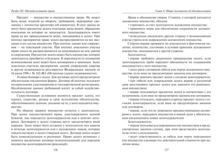 126
Раздел III. Обязательственое право
Предмет — имущество и имущественные права. Не может
быть вещи, изъятой из оборота, требований, неразрывно свя-
занных с личностью кредитора (об алиментах). В силу закона не
могут быть предметом залога отдельные виды вещей, обращение
взыскания на которые не допускается. Залогодержатель имеет
права на все принадлежности вещи, находящейся в залоге. При
ипотеке предприятия право залога распространяется на все вхо-
дящее в его состав имущество. При ипотеке здания или сооруже-
ния — на земельный участок. При ипотеке земельного участка
право залога не распространяется на находящиеся на нем здания
и сооружения. Предметом залога может быть имущество, которое
залогодатель приобретет в будущем. В зависимости от оснований
возникновения залог может быть договорным и законным. Залог
земельных участков, предприятий, зданий, сооружений, квартир
и другой недвижимости регулируется Федеральным законом от
16 июля 1998 г. № 102-ФЗ «Об ипотеке (залоге недвижимости)».
Условия договора о залоге. Для договора залога предусмотрена
обязательная письменная форма. Договор об ипотеке подлежит
нотариальному удостоверению и государственной регистрации.
Несоблюдение данных требований влечет за собой недействи-
тельность договора.
Существенными условиями являются предмет залога, его
оценка, существо, размер и срок исполнения обязательства,
обеспечиваемого залогом, указание на то, у кого находится иму-
щество.
По общему правилу имущество остается у залогодателя.
При залоге имущественного права, удостоверенного ценной
бумагой, она передается залогодержателю или в депозит нота-
риуса. Договором о залоге стороны могут предусмотреть иной
порядок. Залог может быть оставлен у залогодателя под замком
и печатью залогодержателя или с наложением знаков, которые
свидетельствуют о залоге (твердый залог). Договор залога может
быть консенсуальным и реальным. Право залога возникает с
момента заключения договора (консенсуальный) или передачи
имущества залогодержателю (реальный).
127
Глава 8. Общие положения об обязательствах
Права и обязанности сторон. Сторона, у которой находится
заложенное имущество, обязана:
•страховать за счет залогодателя заложенное имущество;
•принимать меры для обеспечения сохранности заложен-
ного имущества;
•немедленно уведомлять другую сторону о возникновении
угрозы утраты или повреждения заложенного имущества.
Сторона вправе проверять по документам и фактически на-
личие, количество, состояние и условия хранения заложенного
имущества, находящегося у другой стороны.
Залогодатель:
•вправе требовать досрочного прекращения залога, если
залогодержатель грубо нарушает обязанности по содержанию
находящегося у него имущества;
•несет риск случайной гибели или порчи заложенного иму-
щества, если иное не предусмотрено законом или договором;
•вправе заменить предмет залога с согласия залогодержателя;
•при гибели или повреждении залога вправе в разумный
срок восстановить предмет залога или заменить его равноцен-
ным имуществом;
•вправе пользоваться предметом залога в соответствии с его
назначением, если иное не предусмотрено законом или договором;
•вправе отчуждать, передавать в аренду предмет залога с со-
гласия залогодержателя, если иное не предусмотрено законом
или договором;
•вправе, если это не запрещено предшествующими догово-
рами о залоге, передавать имущество в новый залог с обязатель-
ным уведомлением новых залогодержателей.
Залогодержатель:
•вправе пользоваться переданным ему имуществом в преду-
смотренных законом случаях, при этом представлять залогода-
телю отчет о пользовании;
•несет ответственность за гибель или порчу переданного
ему имущества в размере его действительной стоимости при на-
личии вины;
Copyright ОАО «ЦКБ «БИБКОМ» & ООО «Aгентство Kнига-Cервис»
 