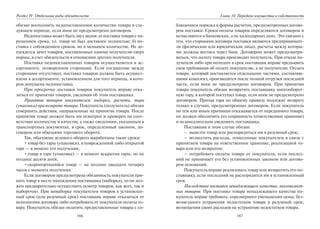 166
Раздел IV. Отдельные виды обязательств
обязан восполнить недопоставленное количество товара в сле-
дующем периоде, если иное не предусмотрено договором.
Недопоставка может быть двух видов: а) поставка товара с на-
рушением срока, т.е. товар не был доставлен полностью; б) по-
ставка с соблюдением сроков, но в меньшем количестве. Не до-
пускается зачет товаров, поставленных одному получателю сверх
нормы, в счет обязательств в отношении другого получателя.
Поставка недопоставленных товаров осуществляется в ас-
сортименте, оговоренном сторонами. Если соглашение между
сторонами отсутствует, поставка товаров должна быть осущест-
влена в ассортименте, установленном для того периода, в кото-
ром допущена недопоставка.
При просрочке доставки товаров покупатель вправе отка-
заться от принятия товаров, уведомив об этом поставщика.
Принятие товаров покупателем: выборка, расчеты, тара
(упаковка) при возврате товара. Покупатель (получатель) обязан
совершить действия, направленные на принятие товара. После
принятия товар должен быть им осмотрен и проверен на соот-
ветствие количеству и качеству, а также сведениям, указанным в
транспортных документах, в срок, определенный законом, до-
говором или обычаями торгового оборота.
Так, обычаями делового оборота выработаны такие сроки:
•товар без тары (упаковки), в поврежденной либо открытой
таре — в момент его получения;
•товар в таре (упаковке) — в момент вскрытия тары, но не
позднее десяти дней;
•скоропортящийся товар — не позднее двадцати четырех
часов с момента получения.
Если договором предусмотрена обязанность покупателя при-
нять товар в месте нахождения поставщика (выборка), то он дол-
жен предварительно осуществить осмотр товаров, как всех, так и
выборочно. При невыборке покупателем товаров в установлен-
ный срок (или разумный срок) поставщик вправе отказаться от
исполнения договора либо потребовать от покупателя оплаты то-
вара. Покупатель обязан оплатить предоставленные товары с со-
167
Глава 10. Передача имущества в собственность
блюдением порядка и формы расчетов, предусмотренных догово-
ром поставки. Сроки оплаты товаров определяются договором и
исчисляются в банковских, а не календарных днях. Это связано с
тем, что сторонами договора поставки являются предпринимате-
ли (физические или юридические лица), расчеты между которы-
ми должны вестись через банк. Договором может предусматри-
ваться, что оплату товара производит получатель. При отказе по-
лучателя либо при неоплате в срок поставщик вправе предъявить
свои требования об оплате покупателю, а не получателю. Оплата
товара, который поставляется отдельными частями, составляю-
щими комплект, производится после полной отгрузки последней
части, если иное не предусмотрено договором. При принятии
товара покупатель обязан возвратить поставщику многооборот-
ную тару, в которой поступил товар, если иное не предусмотрено
договором. Прочая тара по общему правилу подлежит возврату
только в случаях, предусмотренных договором. Если покупатель
по тем или иным причинам отказывается от переданного товара,
он должен обеспечить его сохранность (ответственное хранение)
и незамедлительно уведомить поставщика.
Поставщик в этом случае обязан:
– вывезти товар или распорядиться им в разумный срок;
– возместить расходы, понесенные покупателем в связи с
принятием товара на ответственное хранение, реализацией то-
вара или его возвратом;
– потребовать оплаты товара от покупателя, если послед-
ний не принимает его без установленных законом или догово-
ром оснований.
Покупатель вправе реализовать товар или возвратить его по-
ставщику, если последний не распорядится им в установленный
срок.
Последствия поставки ненадлежащего качества, некомплект-
ных товаров. При поставке товара ненадлежащего качества по-
купатель вправе требовать: соразмерного уменьшения цены; без-
возмездного устранения недостатков товара в разумный срок;
возмещения своих расходов на устранение недостатков товара.
Copyright ОАО «ЦКБ «БИБКОМ» & ООО «Aгентство Kнига-Cервис»
 