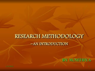 RESEARCH METHODOLOGY
-AN INTRODUCTION
BY M.NITHYA
11/25/2016
 