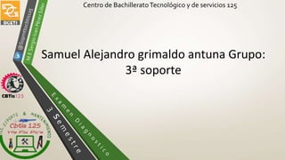 Centro de BachilleratoTecnológico y de servicios 125
Samuel Alejandro grimaldo antuna Grupo:
3ª soporte
 