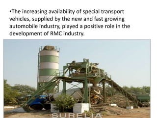 •The increasing availability of special transport
vehicles, supplied by the new and fast growing
automobile industry, played a positive role in the
development of RMC industry.
7
 