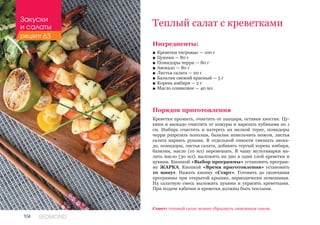 104 REDMOND
Ингредиенты:
■■ Креветки тигровые — 100 г
■■ Цукини — 80 г
■■ Помидоры черри — 80 г
■■ Авокадо — 80 г
■■ Листья салата — 20 г
■■ Базилик свежий красный — 5 г
■■ Корень имбиря — 2 г
■■ Масло оливковое — 40 мл
Порядок приготовления
Креветки промыть, очистить от панциря, оставив хвостик. Цу-
кини и авокадо очистить от кожуры и нарезать кубиками по 1
см. Имбирь очистить и натереть на мелкой терке, помидоры
черри разрезать пополам, базилик измельчить ножом, листья
салата нарвать руками. В отдельной емкости смешать авока-
до, помидоры, листья салата, добавить тертый корень имбиря,
базилик, масло (10 мл) перемешать. В чашу мультиварки на-
лить масло (30 мл), выложить на дно в один слой креветки и
цукини. Кнопкой «Выбор программы» установить програм-
му ЖАРКА. Кнопкой «Время приготовления» установить
10 минут. Нажать кнопку «Старт». Готовить до окончания
программы при открытой крышке, периодически помешивая.
На салатную смесь выложить цукини и украсить креветками.
При подаче кабачки и креветки должны быть теплыми.
Теплый салат с креветками
Совет: готовый салат можно сбрызнуть лимонным соком.
Закуски
и салаты
рецепт 63
 