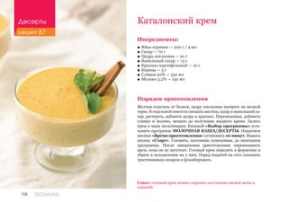 128 REDMOND
Каталонский крем
Ингредиенты:
■■ Яйцо куриное — 200 г / 4 шт.
■■ Сахар — 70 г
■■ Цедра апельсина — 20 г
■■ Ванильный сахар — 15 г
■■ Крахмал картофельный — 10 г
■■ Корица — 5 г
■■ Сливки 20% — 350 мл
■■ Молоко 3,2% — 150 мл
Порядок приготовления
Желтки отделить от белков, цедру апельсина натереть на мелкой
терке. В отдельной емкости смешать желтки, сахар и ванильный са-
хар, растереть, добавить цедру и крахмал. Перемешивая, добавить
сливки и молоко, мешать до получения жидкого крема. Залить
крем в чашу мультиварки. Кнопкой «Выбор программы» уста-
новить программу МОЛОЧНАЯ КАША/ДЕСЕРТЫ. Нажатием
кнопки «Время приготовления» установить 10 минут. Нажать
кнопку «Старт». Готовить, постоянно помешивая, до окончания
программы. После завершения приготовления перемешивать
крем, пока он не загустеет. Готовый крем перелить в формочки и
убрать в холодильник на 2 часа. Перед подачей на стол посыпать
тростниковым сахаром и фламбировать.
Совет: готовый крем можно украсить листиками свежей мяты и
корицей.
Десерты
рецепт 87
 