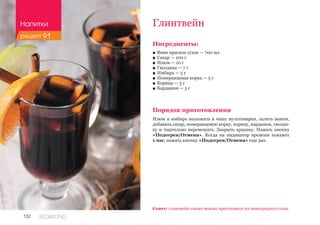 132 REDMOND
Глинтвейн
Ингредиенты:
■■ Вино красное сухое — 700 мл
■■ Сахар — 100 г
■■ Изюм — 10 г
■■ Гвоздика — 7 г
■■ Имбирь — 5 г
■■ Померанцевая корка — 5 г
■■ Корица — 5 г
■■ Кардамон — 5 г
Порядок приготовления
Изюм и имбирь выложить в чашу мультиварки, залить вином,
добавить сахар, померанцевую корку, корицу, кардамон, гвозди-
ку и тщательно перемешать. Закрыть крышку. Нажать кнопку
«Подогрев/Отмена». Когда на индикатор времени покажет
1 час, нажать кнопку «Подогрев/Отмена» еще раз.
Совет: глинтвейн также можно приготовить из виноградного сока.
Напитки
рецепт 91
 