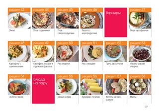 37
Омлет Плов со свининой Плов
с морепродуктами
Ризотто с
морепродуктами
Блюда
на пару
Овощи на пару Кукуруза в початках Котлеты на пару
с рисом
Манты
Гарниры
Пюре картофельное
Картофель с
шампиньонами
Картофель с сыром и
стручковой фасолью
Рис отварной Рис с овощами Греча рассыпчатая Фасоль красная
отварная
Золотой гарнир
рецепт 48
рецепт 54
рецепт 43
рецепт 50
рецепт 55
рецепт 45
рецепт 52
рецепт 57
рецепт 49
рецепт 44
рецепт 51
рецепт 56
рецепт 46
рецепт 53
рецепт 58
рецепт 47
рецепт 48
рецепт 43
рецепт 54
рецепт 50
рецепт 45
рецепт 55
рецепт 52
рецепт 57
рецепт 49
рецепт 44
рецепт 51
рецепт 46
рецепт 56
рецепт 53
рецепт 47
рецепт 58
 