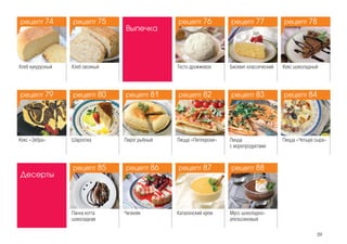 39
Хлеб кукурузный Хлеб овсяный
Выпечка
Тесто дрожжевое Бисквит классический Кекс шоколадный
Кекс «Зебра» Шарлотка Пирог рыбный Пицца «Четыре сыра»Пицца
с морепродуктами
Пицца «Пепперони»
Десерты
Панна котта
шоколадная
Чизкейк Каталонский крем Мусс шоколадно-
апельсиновый
рецепт 74 рецепт 76
рецепт 82рецепт 79
рецепт 75 рецепт 77
рецепт 83рецепт 80
рецепт 85 рецепт 87
рецепт 78
рецепт 84рецепт 81
рецепт 86 рецепт 88
рецепт 79
рецепт 74
рецепт 86
рецепт 81
рецепт 88
рецепт 83
рецепт 77
рецепт 85
рецепт 80
рецепт 75
рецепт 87
рецепт 82
рецепт 76
рецепт 84
рецепт 78
 