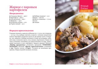 75
Жаркое с паровым
картофелем
Ингредиенты:
■■ Говядина (филе) — 300 г
■■ Картофель — 600 г
■■ Лук репчатый — 160 г
■■ Морковь — 140 г
■■ Петрушка свежая — 20 г
■■ Укроп свежий — 20 г
Порядок приготовления
Говядину промыть, нарезать кубиками по 1–1,5 см, лук и морковь
— по 0,5–1 см, имбирь очистить и вместе с зеленью измельчить
ножом. Картофель разрезать вдоль на две равные части. Говяди-
ну, лук, морковь и имбирь выложить в чашу мультиварки, доба-
вить воду, оливковое масло, соль, специи, перемешать. Сверху на
чашу установить контейнер для приготовления на пару, равно-
мерно выложить в него картофель. Закрыть крышку. Кнопкой
«Выбор программы» установить программу ТУШЕНИЕ/
ХОЛОДЕЦ. Кнопкой «Время приготовления» установить
1 час. Нажать кнопку «Старт». Готовить до окончания про-
граммы. Перед подачей посыпать зеленью.
■■ Имбирь (корень) — 10 г
■■ Вода — 200 мл
■■ Масло оливковое — 10 мл
■■ Соль
■■ Специи
Совет: к этому блюду подойдет кисло-сладкий соус.
Вторые
блюда
рецепт 34
 