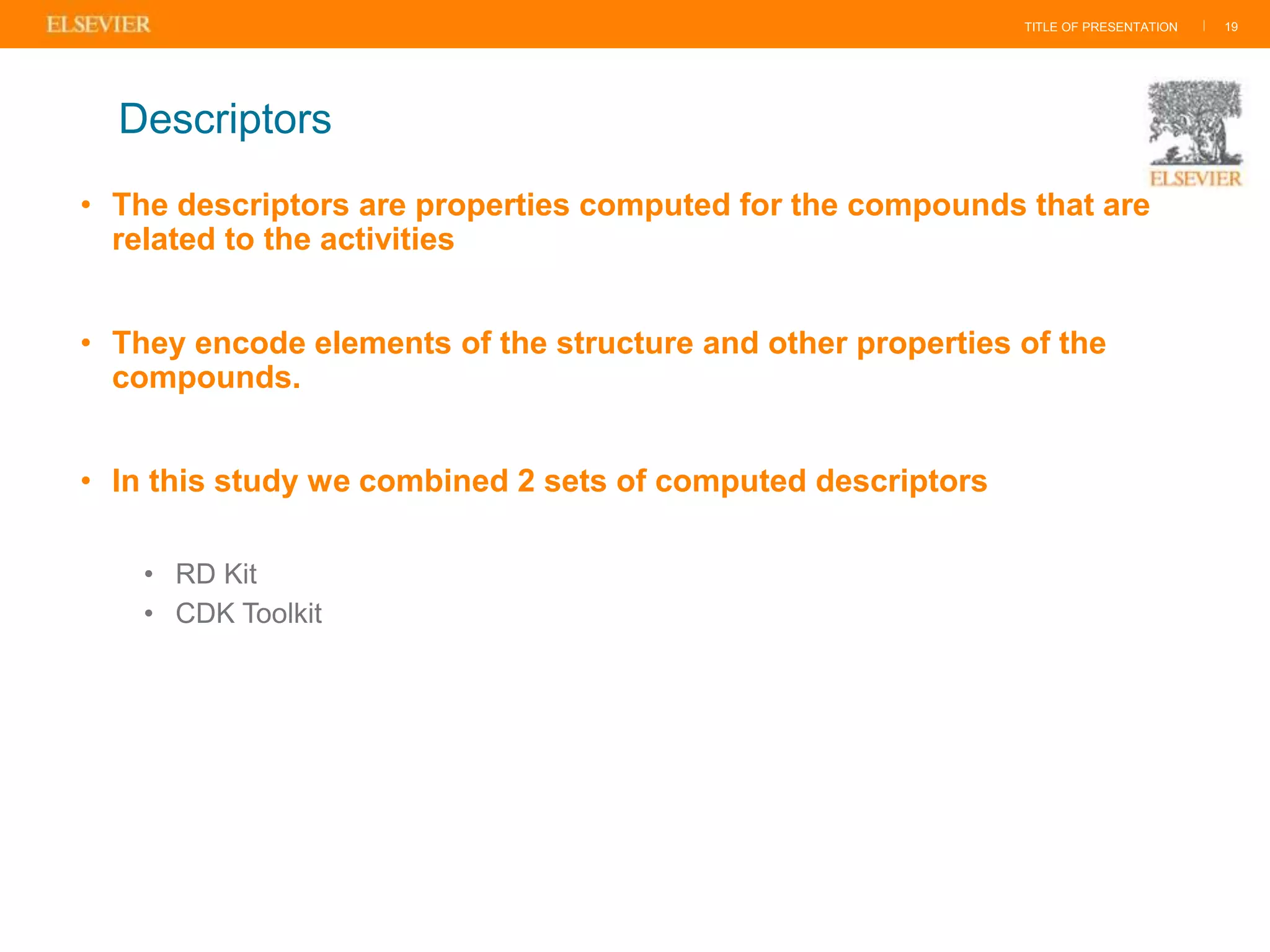 TITLE OF PRESENTATION |
• The descriptors are properties computed for the compounds that are
related to the activities
• They encode elements of the structure and other properties of the
compounds.
• In this study we combined 2 sets of computed descriptors
• RD Kit
• CDK Toolkit
19
Descriptors
 