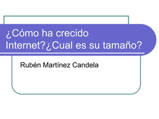 ¿Cómo ha crecido
Internet?¿Cual es su tamaño?
Rubén Martínez Candela
 