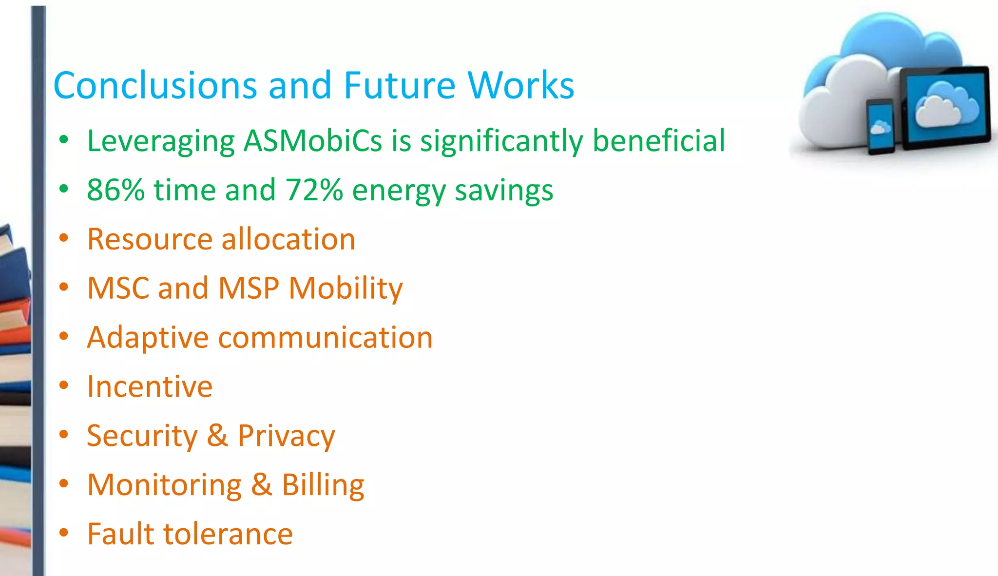 • Leveraging ASMobiCs is significantly beneficial
• 86% time and 72% energy savings
• Resource allocation
• MSC and MSP Mobility
• Adaptive communication
• Incentive
• Security & Privacy
• Monitoring & Billing
• Fault tolerance
Conclusions and Future Works
 