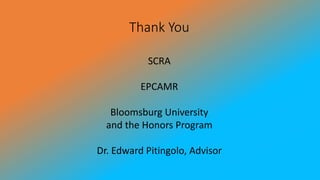 Thank You
SCRA
EPCAMR
Bloomsburg University
and the Honors Program
Dr. Edward Pitingolo, Advisor
 