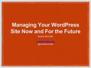 Managing Your WordPress
Site Now and For the Future
Rachel McCollin
rachelmccollin.com
@rachelmccollin
 