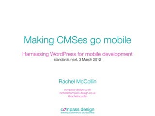 Making CMSes go mobile
Harnessing WordPress for mobile development
            standards next, 3 March 2012




              Rachel McCollin
                   compass-design.co.uk
               rachel@compass-design.co.uk
                      @rachelmccollin
 